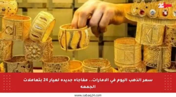 سعر الذهب اليوم في الإمارات.. مفاجأة جديدة لعيار 24 بتعاملات الجمعة